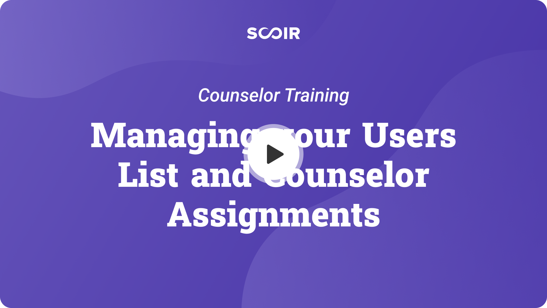 Managing your Users List and Counselor Assignments. Counselor Training. — Play button.