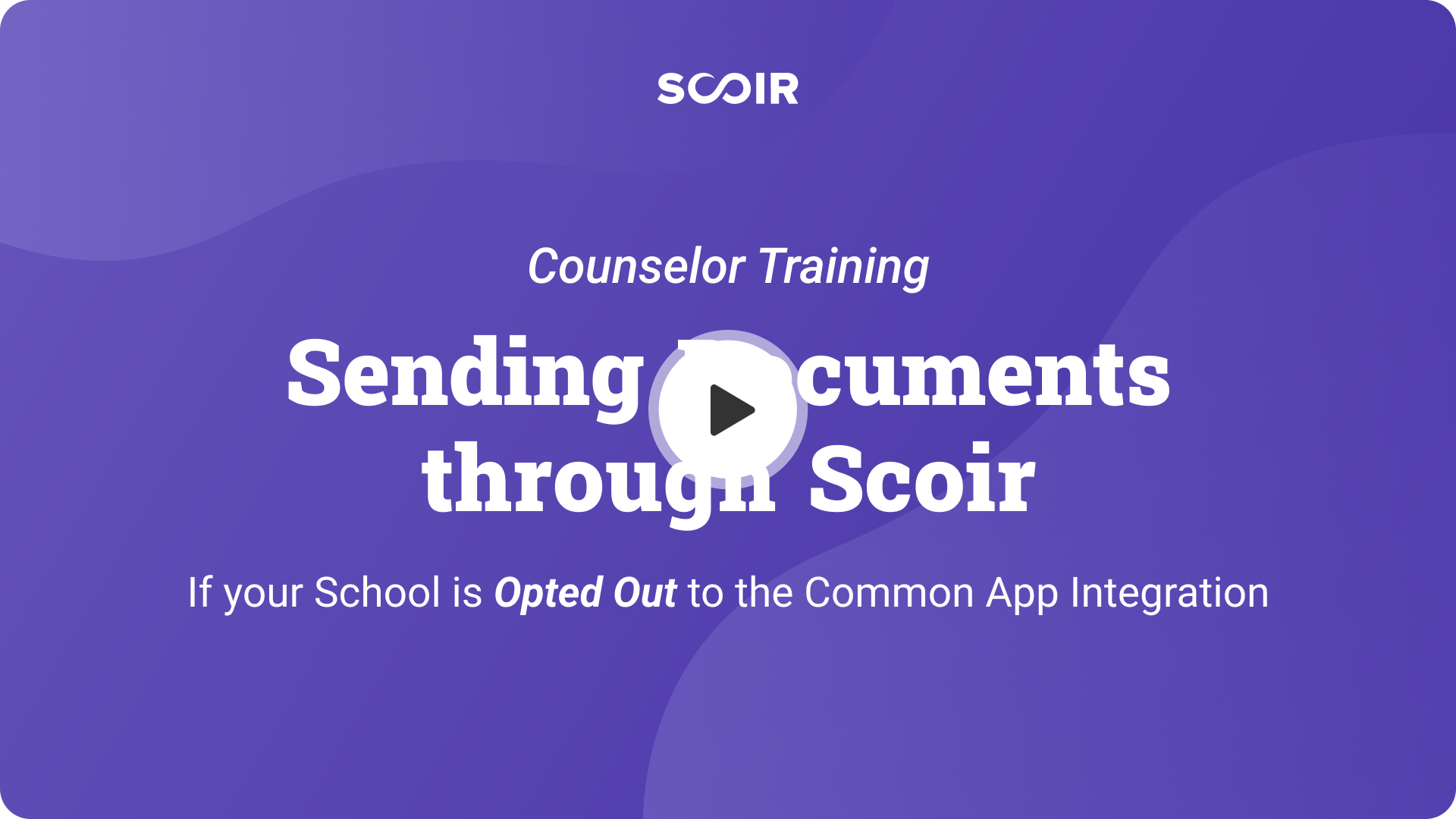 Sending Documents through Scoir. Counselor Training. If your School is Opted Out of the Common App Integration. — Play button.